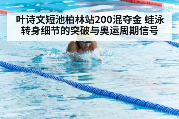叶诗文短池柏林站200混夺金 蛙泳转身细节的突破与奥运周期信号