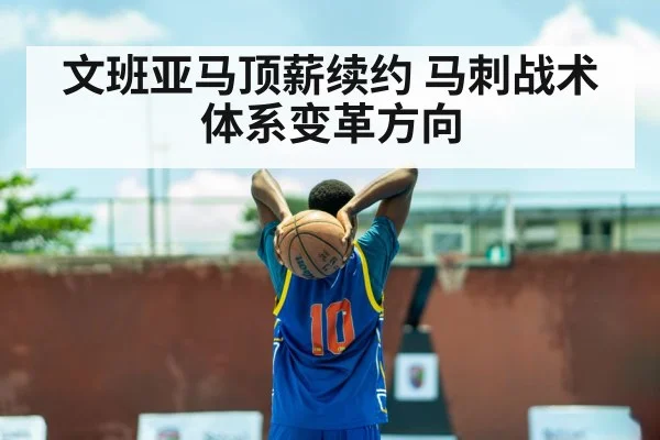 文班亚马顶薪续约 马刺战术体系变革方向