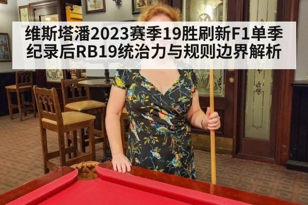 维斯塔潘2023赛季19胜刷新F1单季纪录后RB19统治力与规则边界解析